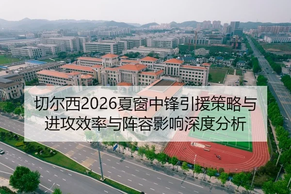 切尔西2026夏窗中锋引援策略与进攻效率与阵容影响深度分析