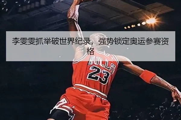 李雯雯抓举破世界纪录，强势锁定奥运参赛资格